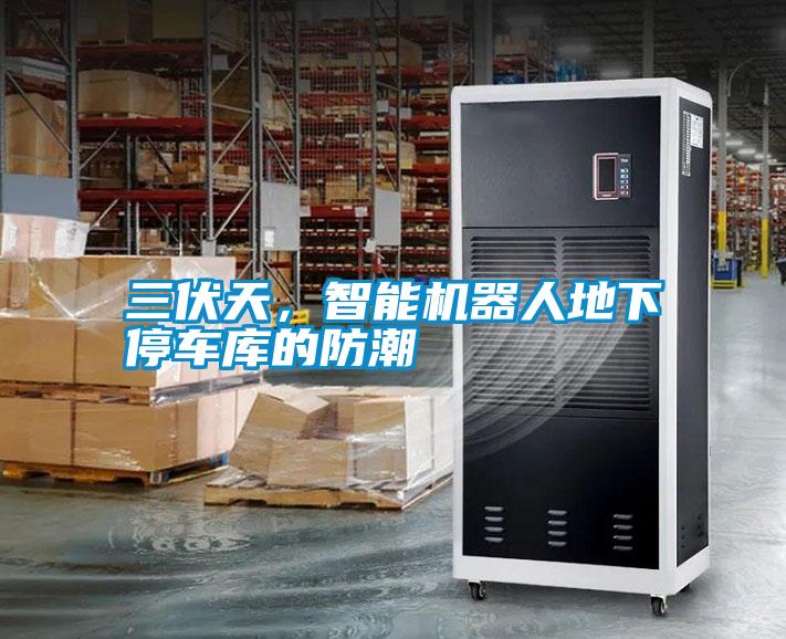三伏天，智能機器人地下停車庫的防潮