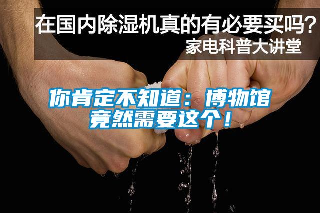 你肯定不知道：博物館竟然需要這個！