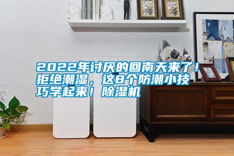 2022年討厭的回南天來了！拒絕潮濕，這8個防潮小技巧學(xué)起來！除濕機