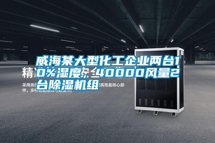 威海某大型化工企業兩臺10%濕度，40000風量2臺除濕機組