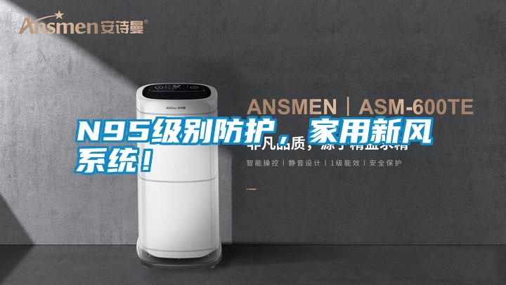 N95級別防護(hù)，家用新風(fēng)系統(tǒng)！