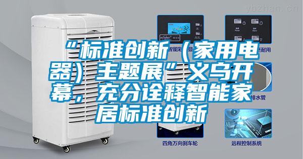 “標準創新（家用電器）主題展”義烏開幕，充分詮釋智能家居標準創新