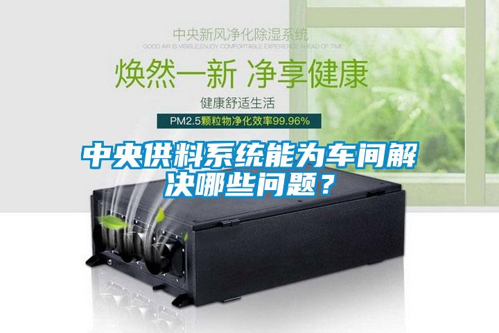 中央供料系統(tǒng)能為車間解決哪些問(wèn)題？
