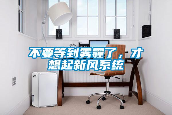 不要等到霧霾了，才想起新風系統