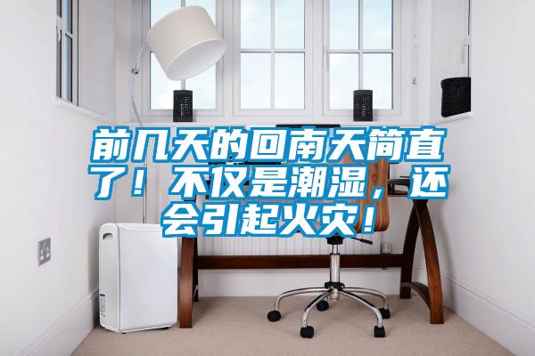 前幾天的回南天簡直了！不僅是潮濕，還會引起火災！