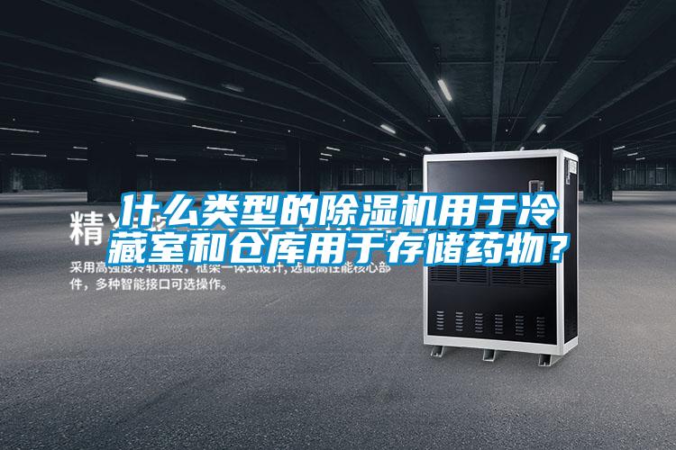 什么類型的除濕機用于冷藏室和倉庫用于存儲藥物？