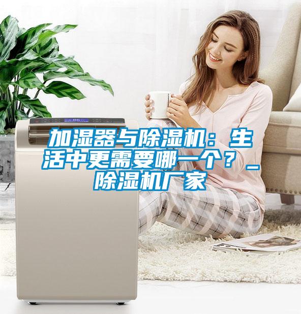 加濕器與除濕機：生活中更需要哪一個？_除濕機廠家