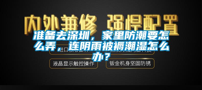 準備去深圳，家里防潮要怎么弄，連陰雨被褥潮濕怎么辦？