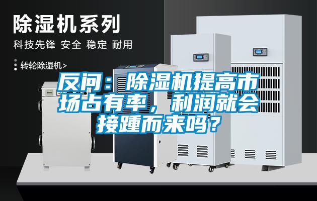 反問：除濕機提高市場占有率，利潤就會接踵而來嗎？