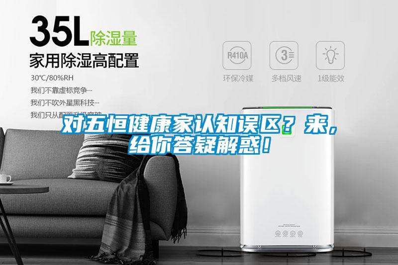 對五恒健康家認知誤區？來，給你答疑解惑！