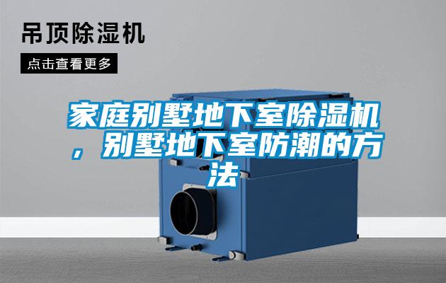 家庭別墅地下室除濕機，別墅地下室防潮的方法