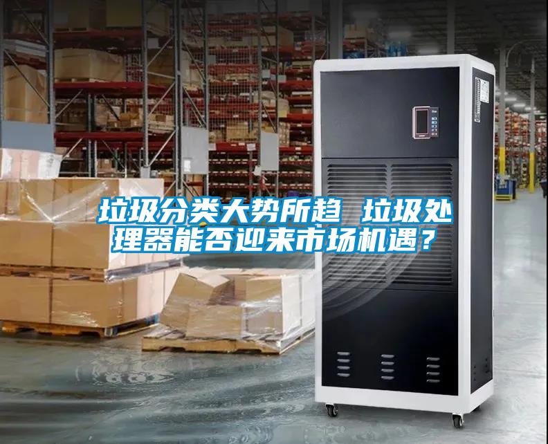 垃圾分類大勢所趨 垃圾處理器能否迎來市場機遇？