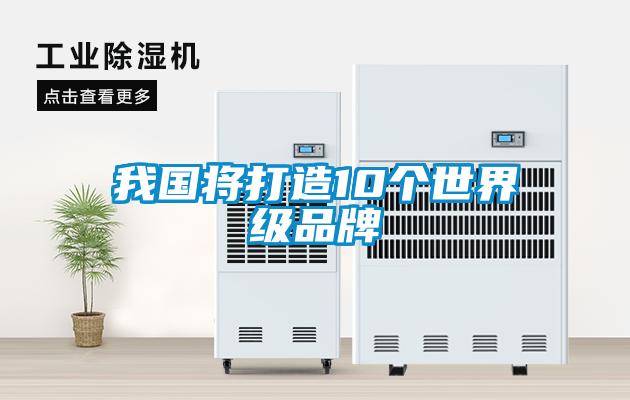 我國將打造10個(gè)世界級(jí)品牌