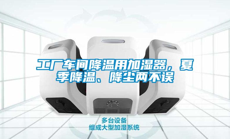 工廠車(chē)間降溫用加濕器，夏季降溫、降塵兩不誤