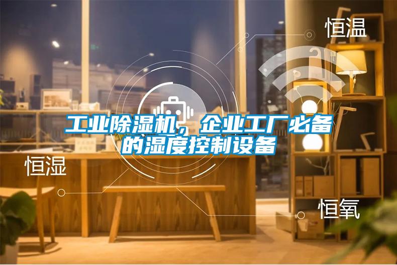 工業(yè)除濕機(jī)，企業(yè)工廠必備的濕度控制設(shè)備