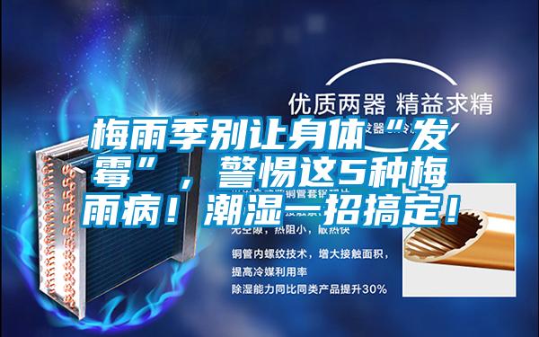 梅雨季別讓身體“發(fā)霉”，警惕這5種梅雨?。〕睗褚徽懈愣?！