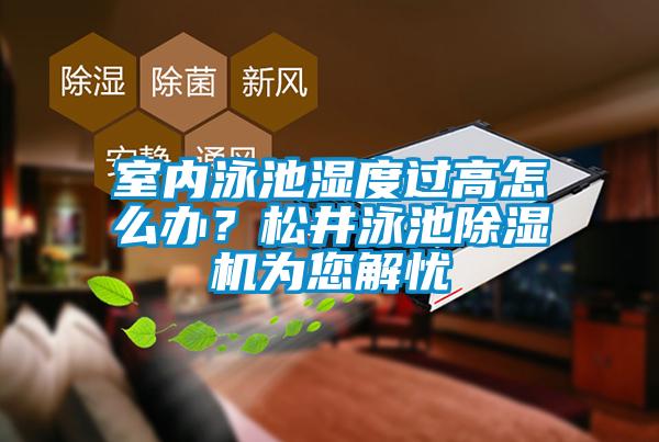 室內(nèi)泳池濕度過(guò)高怎么辦？松井泳池除濕機(jī)為您解憂