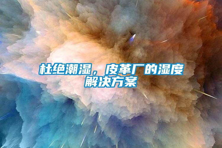 杜絕潮濕，皮革廠的濕度解決方案