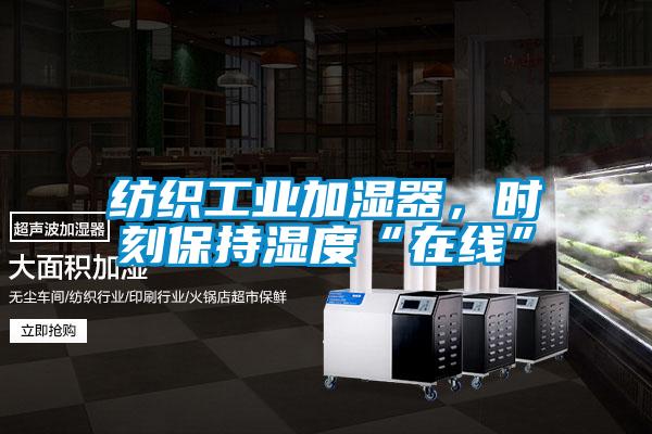 紡織工業加濕器，時刻保持濕度“在線”