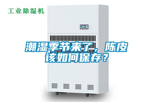潮濕季節(jié)來(lái)了，陳皮該如何保存？