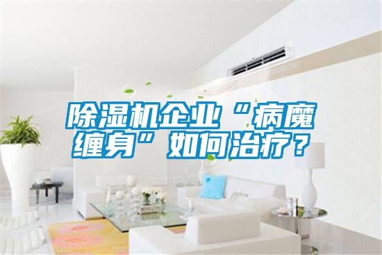 除濕機企業“病魔纏身”如何治療？