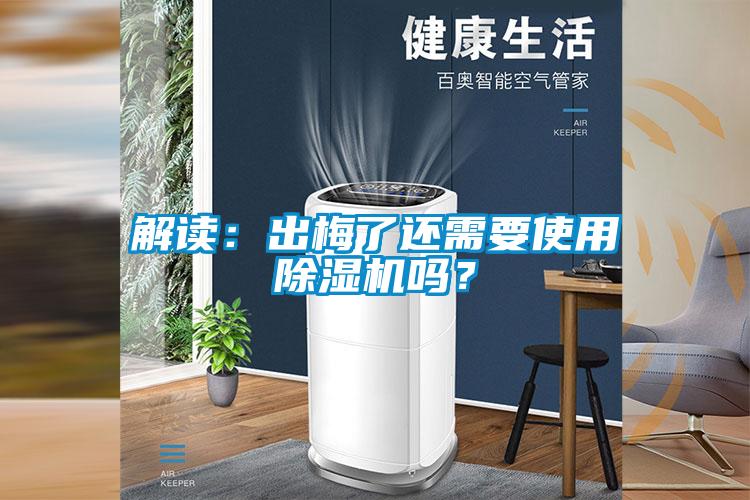 解讀：出梅了還需要使用除濕機嗎？
