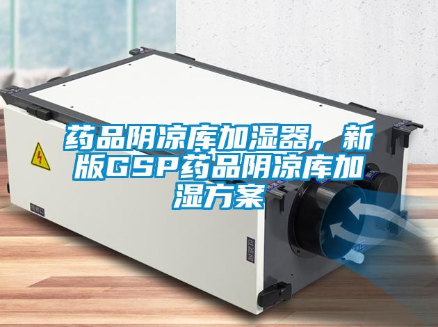 藥品陰涼庫加濕器，新版GSP藥品陰涼庫加濕方案