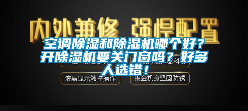 空調(diào)除濕和除濕機(jī)哪個好？開除濕機(jī)要關(guān)門窗嗎？好多人選錯！
