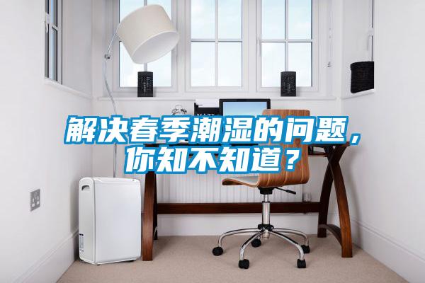 解決春季潮濕的問題，你知不知道？