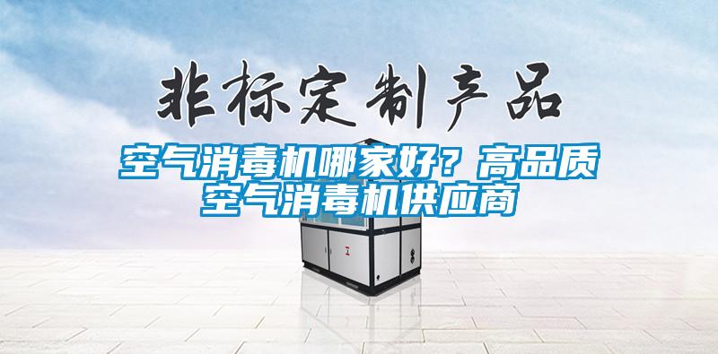 空氣消毒機(jī)哪家好？高品質(zhì)空氣消毒機(jī)供應(yīng)商