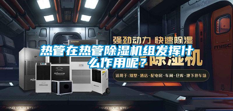 熱管在熱管除濕機組發揮什么作用呢？