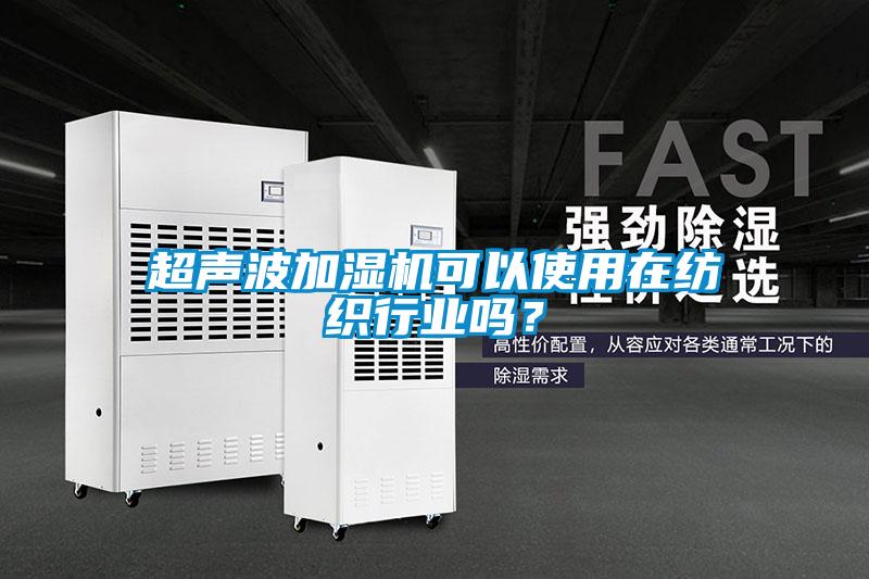 超聲波加濕機(jī)可以使用在紡織行業(yè)嗎？