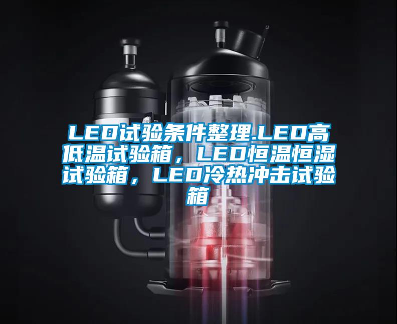 LED試驗條件整理.LED高低溫試驗箱，LED恒溫恒濕試驗箱，LED冷熱沖擊試驗箱