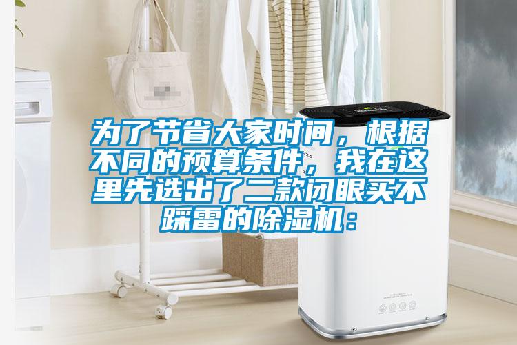 為了節(jié)省大家時間，根據(jù)不同的預算條件，我在這里先選出了二款閉眼買不踩雷的除濕機：