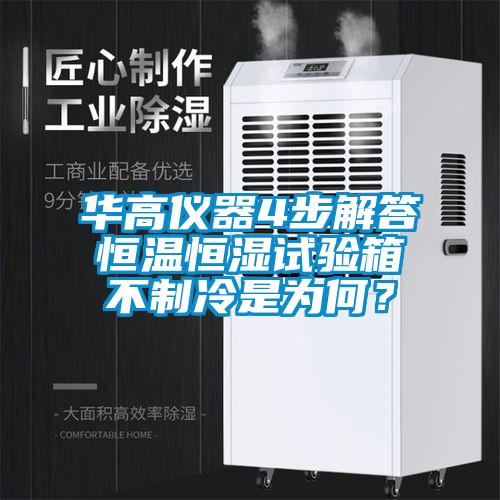華高儀器4步解答恒溫恒濕試驗箱不制冷是為何？