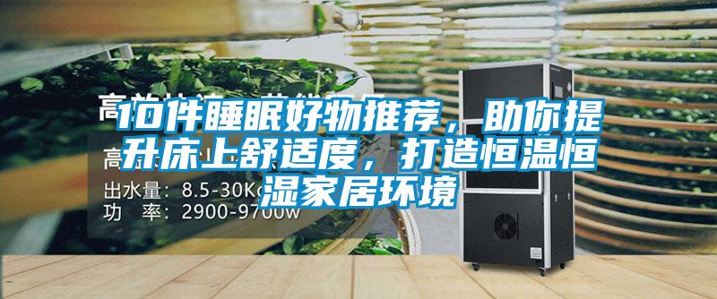 10件睡眠好物推薦，助你提升床上舒適度，打造恒溫恒濕家居環境