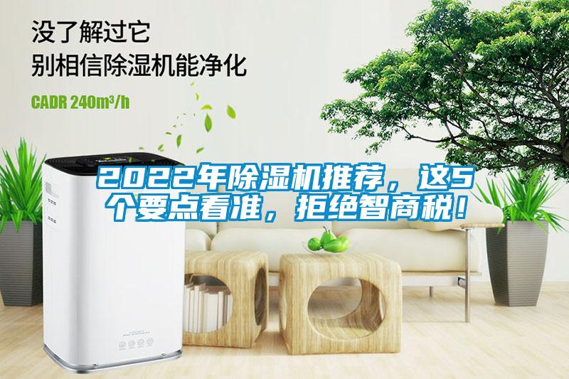 2022年除濕機(jī)推薦，這5個(gè)要點(diǎn)看準(zhǔn)，拒絕智商稅！