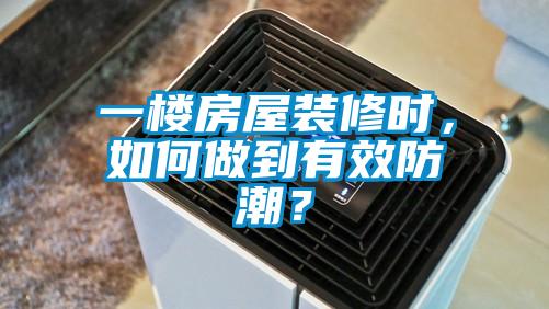 一樓房屋裝修時，如何做到有效防潮？