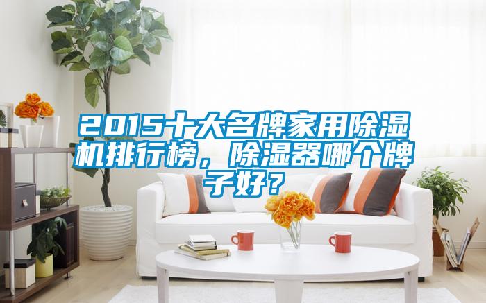 2015十大名牌家用除濕機排行榜，除濕器哪個牌子好？