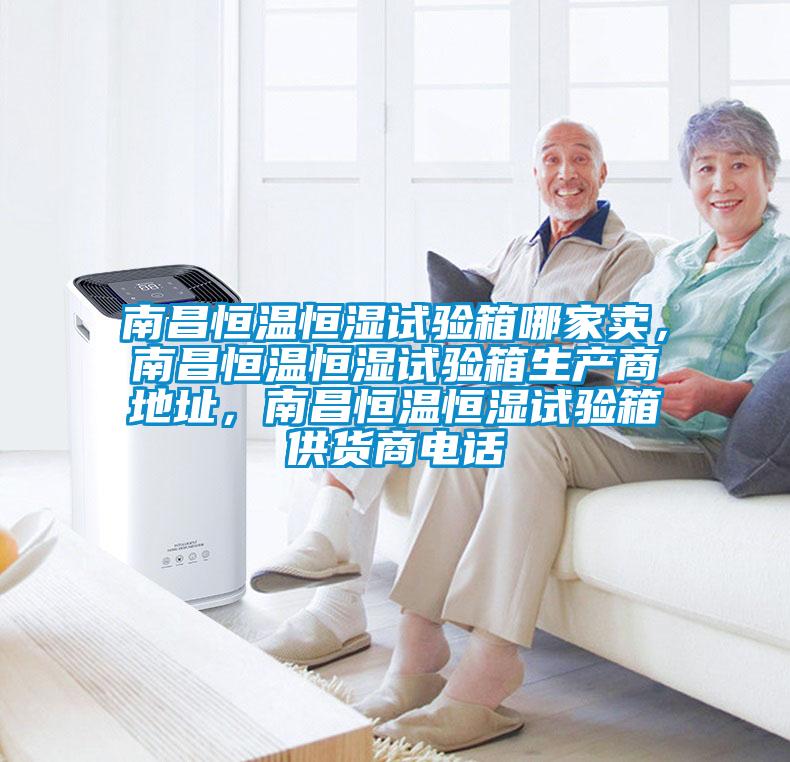 南昌恒溫恒濕試驗箱哪家賣，南昌恒溫恒濕試驗箱生產商地址，南昌恒溫恒濕試驗箱供貨商電話