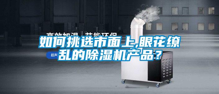 如何挑選市面上,眼花繚亂的除濕機產品？