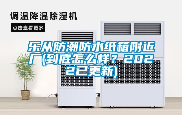 樂從防潮防水紙箱附近廠(到底怎么樣？2022已更新)