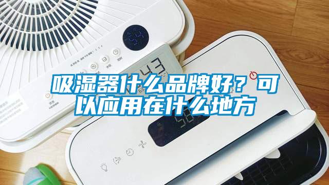 吸濕器什么品牌好？可以應用在什么地方