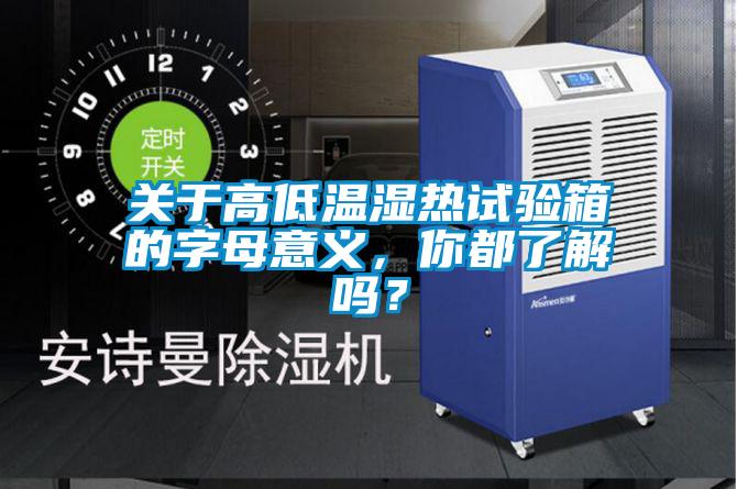關(guān)于高低溫濕熱試驗(yàn)箱的字母意義，你都了解嗎？