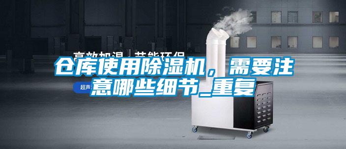 倉庫使用除濕機，需要注意哪些細節(jié)_重復(fù)