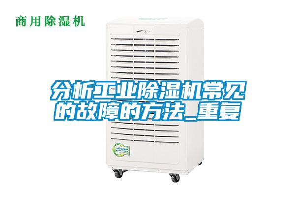 分析工業(yè)除濕機(jī)常見(jiàn)的故障的方法_重復(fù)