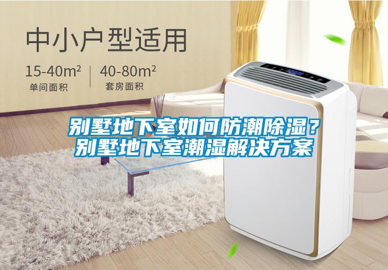 別墅地下室如何防潮除濕？別墅地下室潮濕解決方案