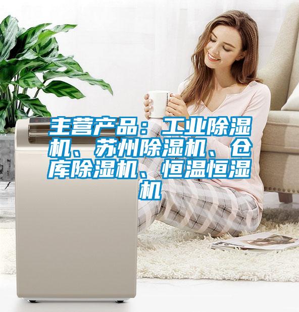 主營產(chǎn)品：工業(yè)除濕機(jī)、蘇州除濕機(jī)、倉庫除濕機(jī)、恒溫恒濕機(jī)