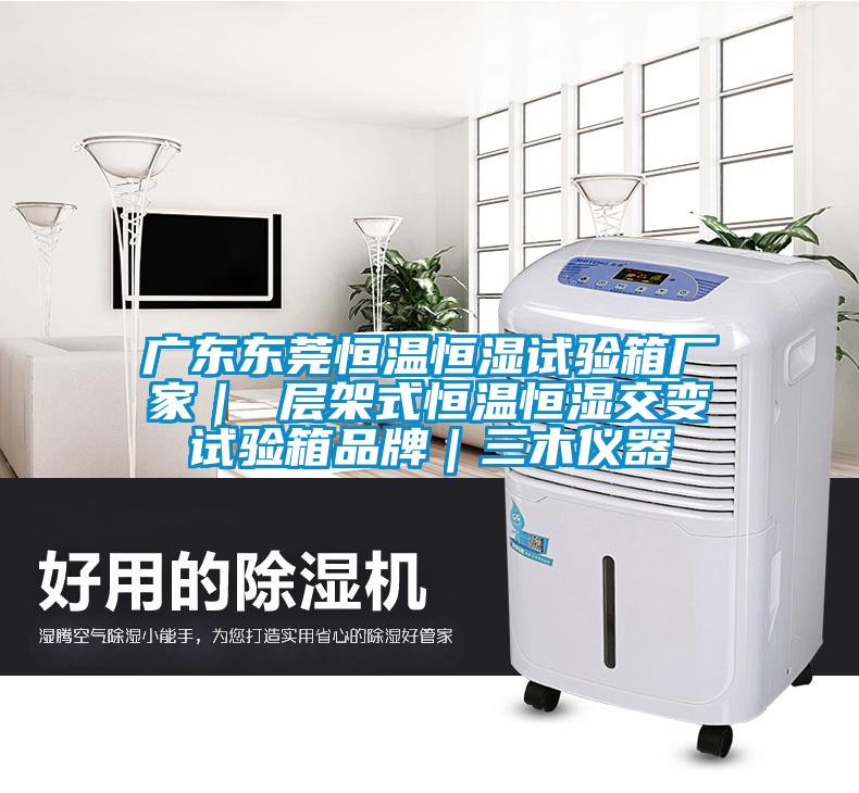 廣東東莞恒溫恒濕試驗(yàn)箱廠(chǎng)家｜ 層架式恒溫恒濕交變?cè)囼?yàn)箱品牌｜三木儀器