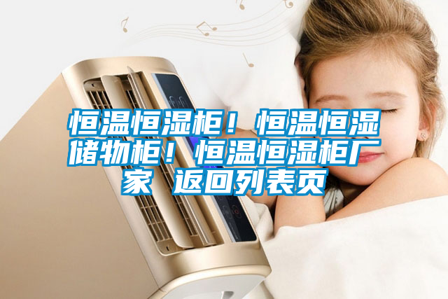 恒溫恒濕柜！恒溫恒濕儲(chǔ)物柜！恒溫恒濕柜廠家 返回列表頁